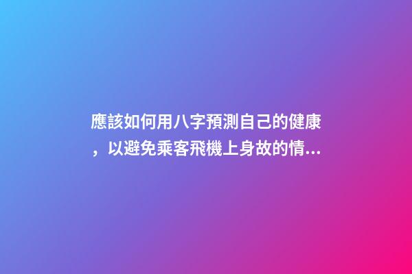 應該如何用八字預測自己的健康，以避免乘客飛機上身故的情況？
